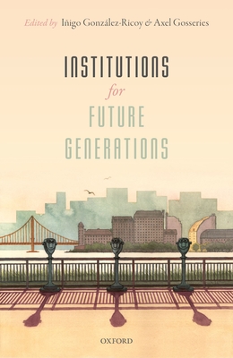 Institutions For Future Generations - Gonz�lez-Ricoy, I�igo (Editor), and Gosseries, Axel (Editor)