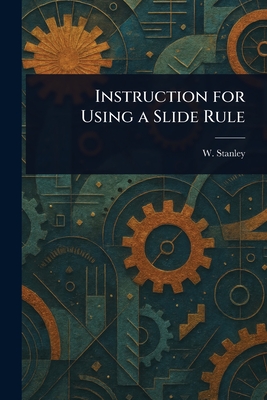 Instruction for Using a Slide Rule - Stanley, W