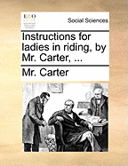 Instructions for Ladies in Riding, by Mr. Carter,