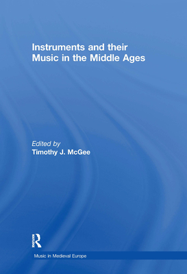 Instruments and Their Music in the Middle Ages - McGee, Timothy J (Editor)
