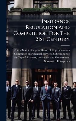 Insurance Regulation And Competition For The 21st Century - United States Congress House of Repre (Creator)