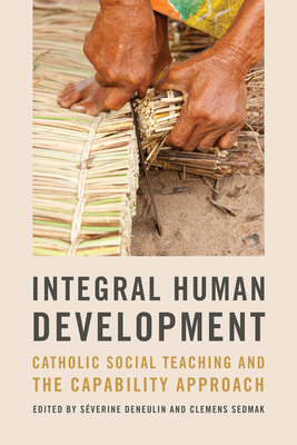 Integral Human Development: Catholic Social Teaching and the Capability Approach - Deneulin, S�verine (Editor), and Sedmak, Clemens (Editor)