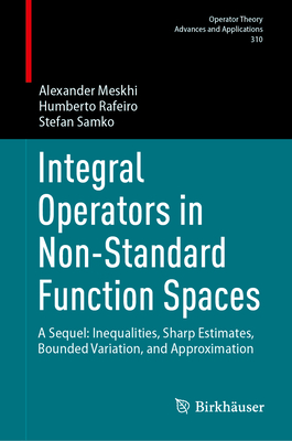Integral Operators in Non-Standard Function Spaces: A Sequel: Inequalities, Sharp Estimates, Bounded Variation, and Approximation - Meskhi, Alexander, and Rafeiro, Humberto, and Samko, Stefan