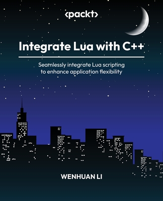 Integrate Lua with C++: Seamlessly integrate Lua scripting to enhance application flexibility - Li, Wenhuan