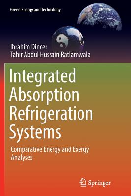 Integrated Absorption Refrigeration Systems: Comparative Energy and Exergy Analyses - Dincer, Ibrahim, and Ratlamwala, Tahir Abdul Hussain
