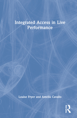 Integrated Access in Live Performance - Fryer, Louise, and Cavallo, Amelia