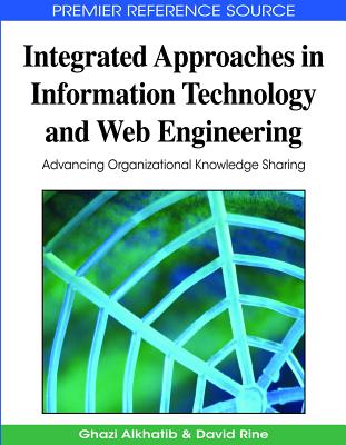Integrated Approaches in Information Technology and Web Engineering: Advancing Organizational Knowledge Sharing - Alkhatib, Ghazi I (Editor), and Rine, David C (Editor)