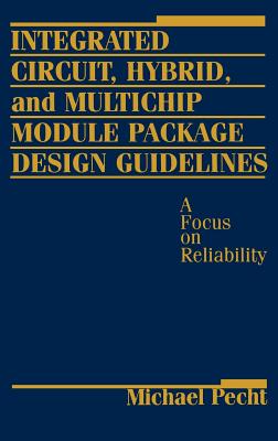 Integrated Circuit, Hybrid, and Multichip Module Package Design Guidelines: A Focus on Reliability - Pecht, Michael G