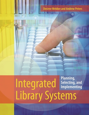 Integrated Library Systems: Planning, Selecting, and Implementing - Webber, Desiree, and Peters, Andrew