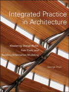 Integrated Practice in Architecture: Mastering Design-Build, Fast-Track, and Building Information Modeling - Elvin, George