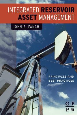 Integrated Reservoir Asset Management: Principles and Best Practices - Fanchi, John