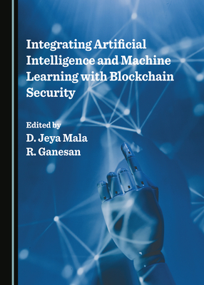 Integrating Artificial Intelligence and Machine Learning with Blockchain Security - Mala, D. Jeya (Editor), and Ganesan, R.
