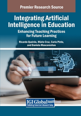 Integrating Artificial Intelligence in Education: Enhancing Teaching Practices for Future Learning - Queir�s, Ricardo (Editor), and Cruz, M�rio (Editor), and Mascarenhas, Daniela (Editor)