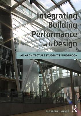 Integrating Building Performance with Design: An Architecture Student's Guidebook - Grant, Elizabeth J