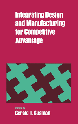 Integrating Design and Manufacturing for Competitive Advantage - Susman, Gerald I (Editor)