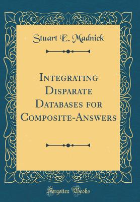 Integrating Disparate Databases for Composite-Answers (Classic Reprint) - Madnick, Stuart E