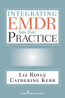 Integrating EMDR Into Your Practice - Royle, Liz Ma, and Kerr, Catherine Bsc(hons)