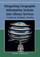 Integrating Geographic Information Systems Into Library Services: A Guide for Academic Libraries
