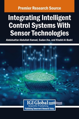 Integrating Intelligent Control Systems With Sensor Technologies - Hamad, Abdulsattar Abdullah (Editor), and Jha, Sudan (Editor), and Al-Badri, Khalid (Editor)