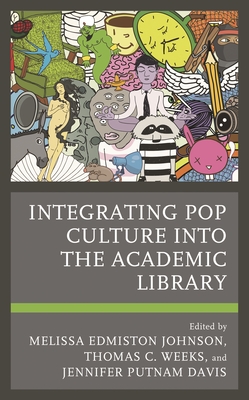 Integrating Pop Culture Into the Academic Library - Johnson, Melissa Edmiston (Editor), and Weeks, Thomas C (Editor), and Davis, Jennifer Putnam (Editor)