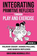 Integrating Primitive Reflexes Through Play and Exercise: An Interactive Guide to Palmar Grasp, Hands Pulling, and Babkin Reflexes