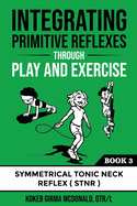 Integrating Primitive Reflexes Through Play and Exercise: An Interactive Guide to the Symmetrical Tonic Neck Reflex (STNR)