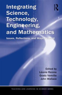 Integrating Science, Technology, Engineering, and Mathematics: Issues, Reflections, and Ways Forward - Rennie, L�onie (Editor), and Venville, Grady (Editor), and Wallace, John (Editor)