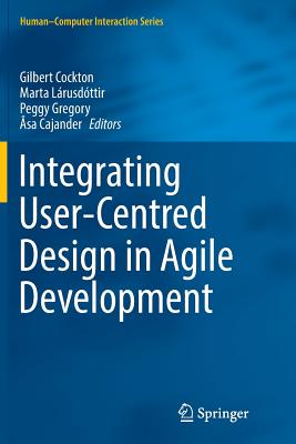Integrating User-Centred Design in Agile Development - Cockton, Gilbert (Editor), and L�rusd�ttir, Marta (Editor), and Gregory, Peggy (Editor)