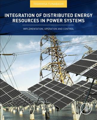Integration of Distributed Energy Resources in Power Systems: Implementation, Operation and Control - Funabashi, Toshihisa (Editor)
