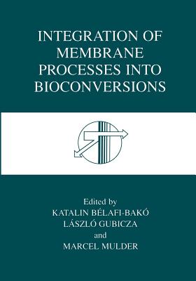 Integration of Membrane Processes Into Bioconversions - B�lafi-Bak�, Katalin (Editor), and Gubicza, L�szl� (Editor), and Mulder, J (Editor)