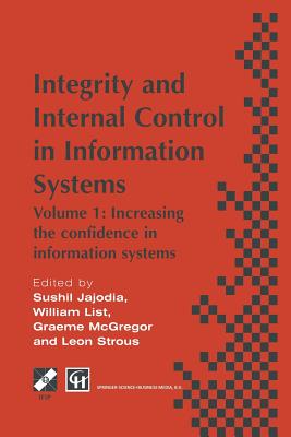 Integrity and Internal Control in Information Systems: Volume 1: Increasing the Confidence in Information Systems - Jajodia, Sushil (Editor), and McGregor, Graeme W (Editor), and List, William (Editor)