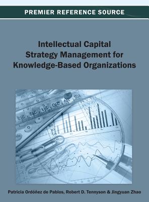 Intellectual Capital Strategy Management for Knowledge-Based Organizations - Ord��ez de Pablos, Patricia (Editor), and Tennyson, Robert D (Editor), and Zhao, Jingyuan (Editor)
