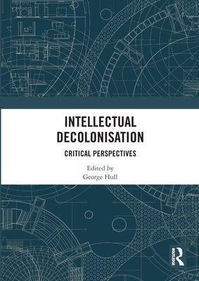Intellectual Decolonisation: Critical Perspectives - Hull, George (Editor)
