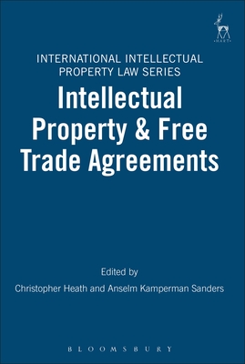 Intellectual Property and Free Trade Agreements - Heath, Christopher (Editor), and Sanders, Anselm Kamperman (Editor)
