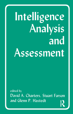Intelligence Analysis and Assessment - Charters, David (Editor), and Farson, Stuart (Editor), and Hastedt, Glenn P (Editor)
