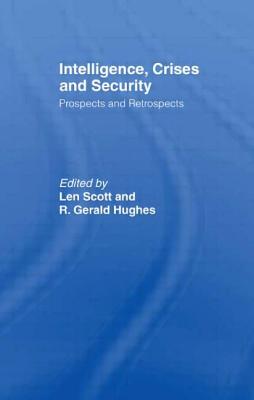 Intelligence, Crises and Security: Prospects and Retrospects - Scott, Len (Editor), and Hughes, R Gerald (Editor)
