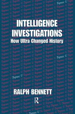 Intelligence Investigations: How Ultra Changed History - Bennett, Ralph