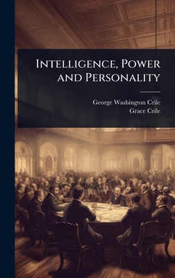 Intelligence, Power and Personality - Crile, George Washington, and Crile, Grace