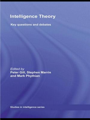 Intelligence Theory: Key Questions and Debates - Gill, Peter (Editor), and Marrin, Stephen (Editor), and Phythian, Mark, Professor (Editor)