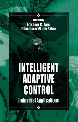 Intelligent Adaptive Control: Industrial Applications - Jain, Lakhmi C (Editor), and Lewis, Frank L (Contributions by), and de Silva, Clarence W (Editor)