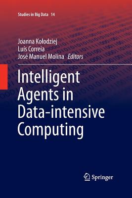 Intelligent Agents in Data-Intensive Computing - Kolodziej, Joanna (Editor), and Correia, Lu�s (Editor), and Manuel Molina, Jos� (Editor)
