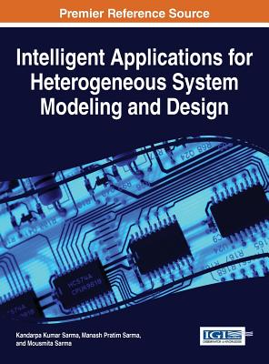 Intelligent Applications for Heterogeneous System Modeling and Design - Sarma, Kandarpa Kumar (Editor), and Sarma, Manash Pratim (Editor), and Sarma, Mousmita (Editor)