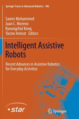 Intelligent Assistive Robots: Recent Advances in Assistive Robotics for Everyday Activities - Mohammed, Samer (Editor), and Moreno, Juan C (Editor), and Kong, Kyoungchul (Editor)