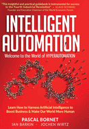 Intelligent Automation: Learn how to harness Artificial Intelligence to boost business & make our world more human