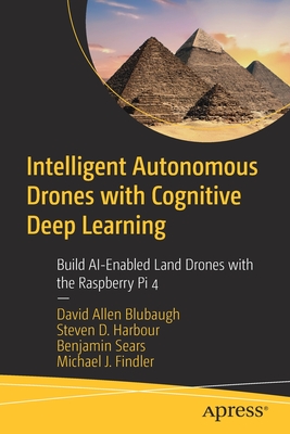 Intelligent Autonomous Drones with Cognitive Deep Learning: Build Ai-Enabled Land Drones with the Raspberry Pi 4 - Blubaugh, David Allen, and Harbour, Steven D, and Sears, Benjamin
