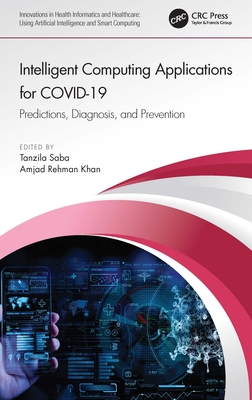 Intelligent Computing Applications for Covid-19: Predictions, Diagnosis, and Prevention - Saba, Tanzila (Editor), and Khan, Amjad Rehman (Editor)