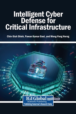 Intelligent Cyber Defense for Critical Infrastructure - Shieh, Chin-Shiuh (Editor), and Goel, Pawan Kumar (Editor), and Horng, Mong-Fong (Editor)