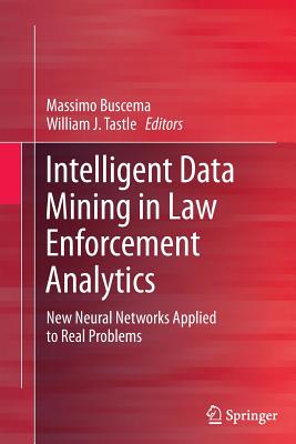 Intelligent Data Mining in Law Enforcement Analytics: New Neural Networks Applied to Real Problems - Buscema, Paolo Massimo (Editor), and Tastle, William J (Editor)