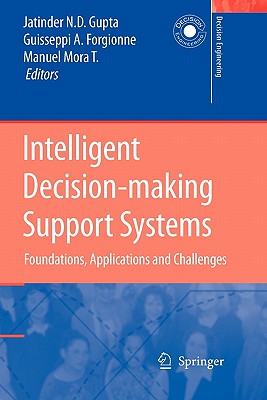 Intelligent Decision-making Support Systems: Foundations, Applications and Challenges - Gupta, Jatinder N.D. (Editor), and Forgionne, Guisseppi A. (Editor), and Mora T., Manuel (Editor)