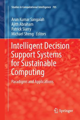 Intelligent Decision Support Systems for Sustainable Computing: Paradigms and Applications - Sangaiah, Arun Kumar (Editor), and Abraham, Ajith (Editor), and Siarry, Patrick (Editor)